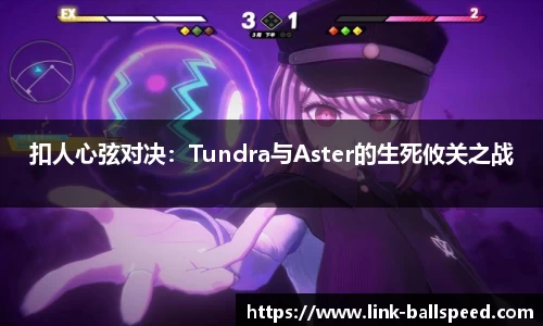 扣人心弦对决：Tundra与Aster的生死攸关之战